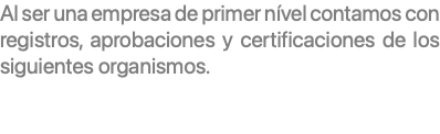 Al ser una empresa de primer nível contamos con registros, aprobaciones y certificaciones de los siguientes organismos. 
