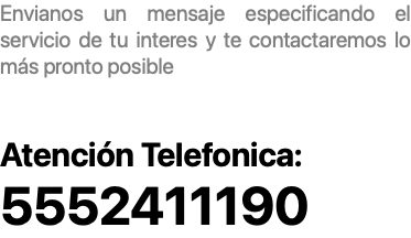 Envianos un mensaje especificando el servicio de tu interes y te contactaremos lo más pronto posible Atención Telefonica: 5552411190
